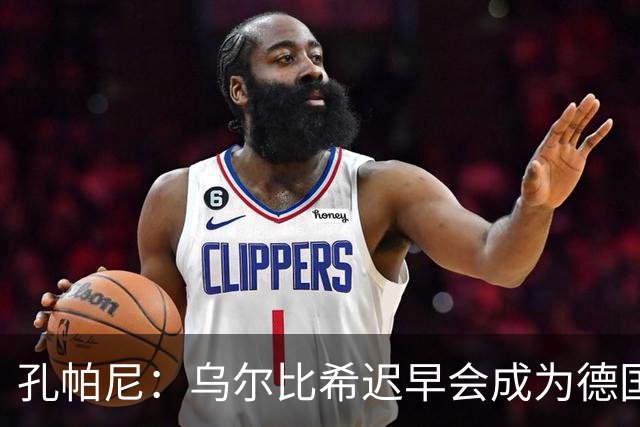 孔帕尼：乌尔比希迟早会成为德国队主力门将 预计格纳布里能出战
